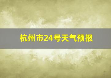 杭州市24号天气预报