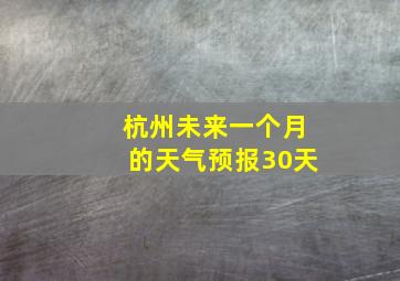 杭州未来一个月的天气预报30天