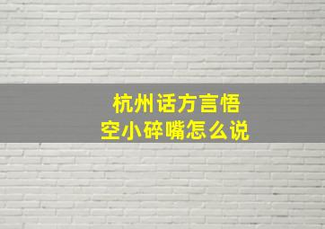 杭州话方言悟空小碎嘴怎么说