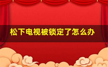 松下电视被锁定了怎么办