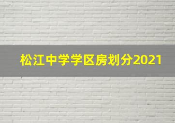 松江中学学区房划分2021