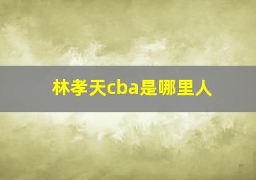 林孝天cba是哪里人