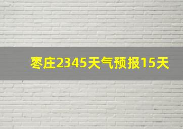 枣庄2345天气预报15天