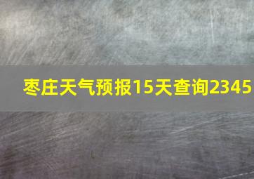 枣庄天气预报15天查询2345