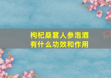 枸杞桑葚人参泡酒有什么功效和作用