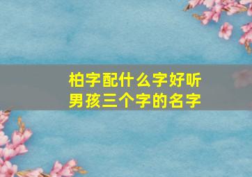 柏字配什么字好听男孩三个字的名字