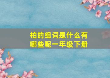 柏的组词是什么有哪些呢一年级下册