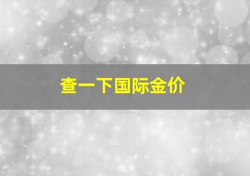 查一下国际金价