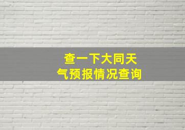 查一下大同天气预报情况查询