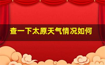 查一下太原天气情况如何