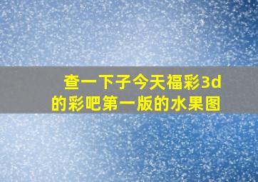 查一下子今天福彩3d的彩吧第一版的水果图