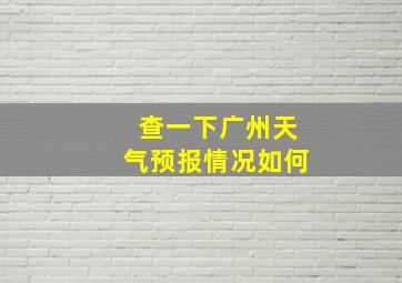 查一下广州天气预报情况如何