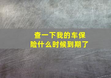 查一下我的车保险什么时候到期了