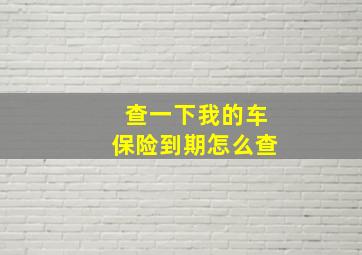 查一下我的车保险到期怎么查