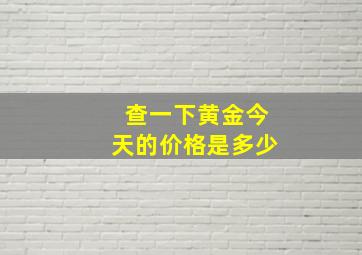 查一下黄金今天的价格是多少