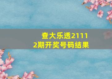 查大乐透21112期开奖号码结果