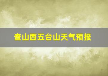 查山西五台山天气预报