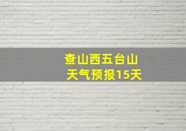 查山西五台山天气预报15天