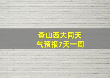 查山西大同天气预报7天一周