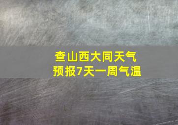 查山西大同天气预报7天一周气温