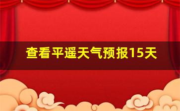 查看平遥天气预报15天