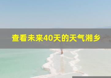 查看未来40天的天气湘乡