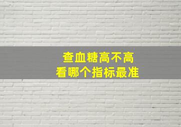 查血糖高不高看哪个指标最准