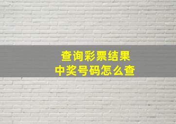 查询彩票结果中奖号码怎么查