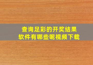 查询足彩的开奖结果软件有哪些呢视频下载