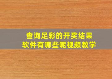 查询足彩的开奖结果软件有哪些呢视频教学