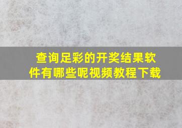 查询足彩的开奖结果软件有哪些呢视频教程下载