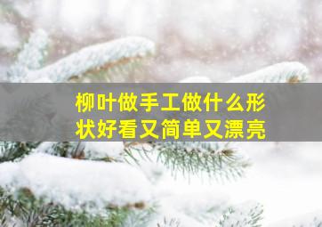 柳叶做手工做什么形状好看又简单又漂亮