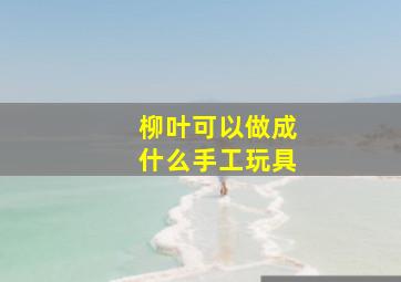 柳叶可以做成什么手工玩具