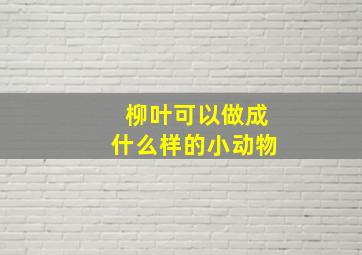 柳叶可以做成什么样的小动物