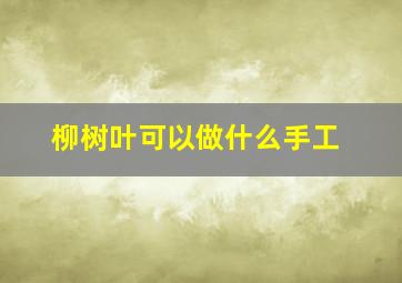 柳树叶可以做什么手工