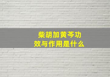 柴胡加黄芩功效与作用是什么