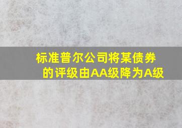 标准普尔公司将某债券的评级由AA级降为A级