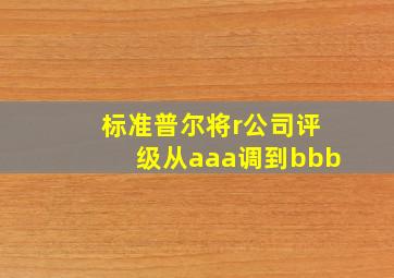 标准普尔将r公司评级从aaa调到bbb