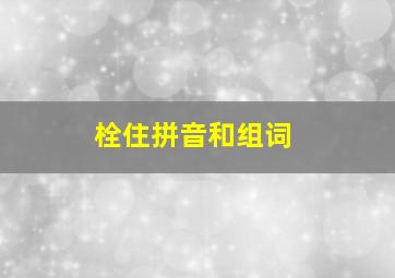 栓住拼音和组词