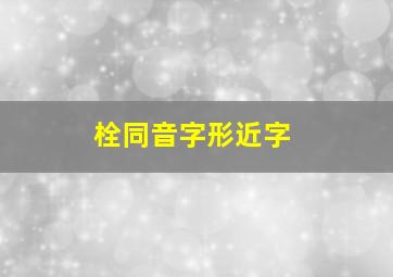 栓同音字形近字