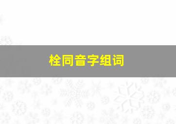 栓同音字组词