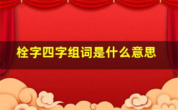 栓字四字组词是什么意思