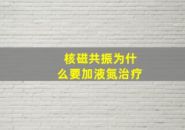 核磁共振为什么要加液氮治疗