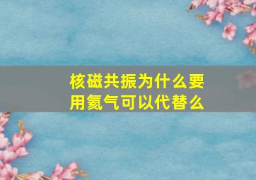 核磁共振为什么要用氦气可以代替么