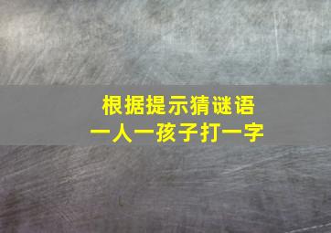 根据提示猜谜语一人一孩子打一字