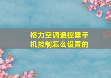 格力空调遥控器手机控制怎么设置的