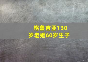 格鲁吉亚130岁老妪60岁生子