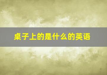 桌子上的是什么的英语