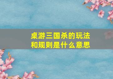 桌游三国杀的玩法和规则是什么意思