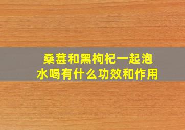 桑葚和黑枸杞一起泡水喝有什么功效和作用